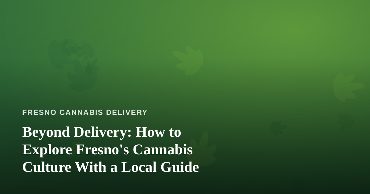 Beyond Delivery: How to Explore Fresno’s Cannabis Culture With a Local Guide
