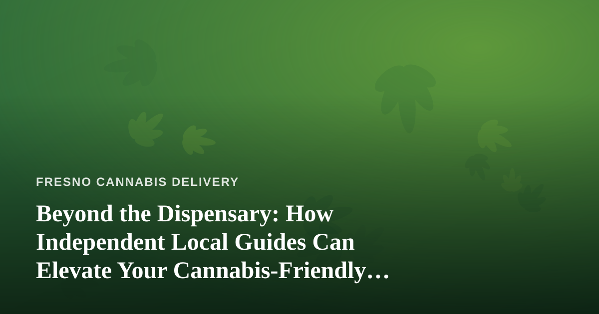 Beyond the Dispensary: How Independent Local Guides Can Elevate Your Cannabis-Friendly Travel
