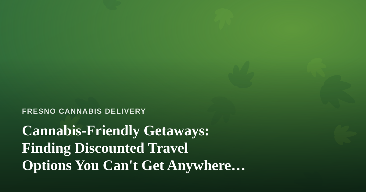 Cannabis-Friendly Getaways: Finding Discounted Travel Options You Can’t Get Anywhere Else