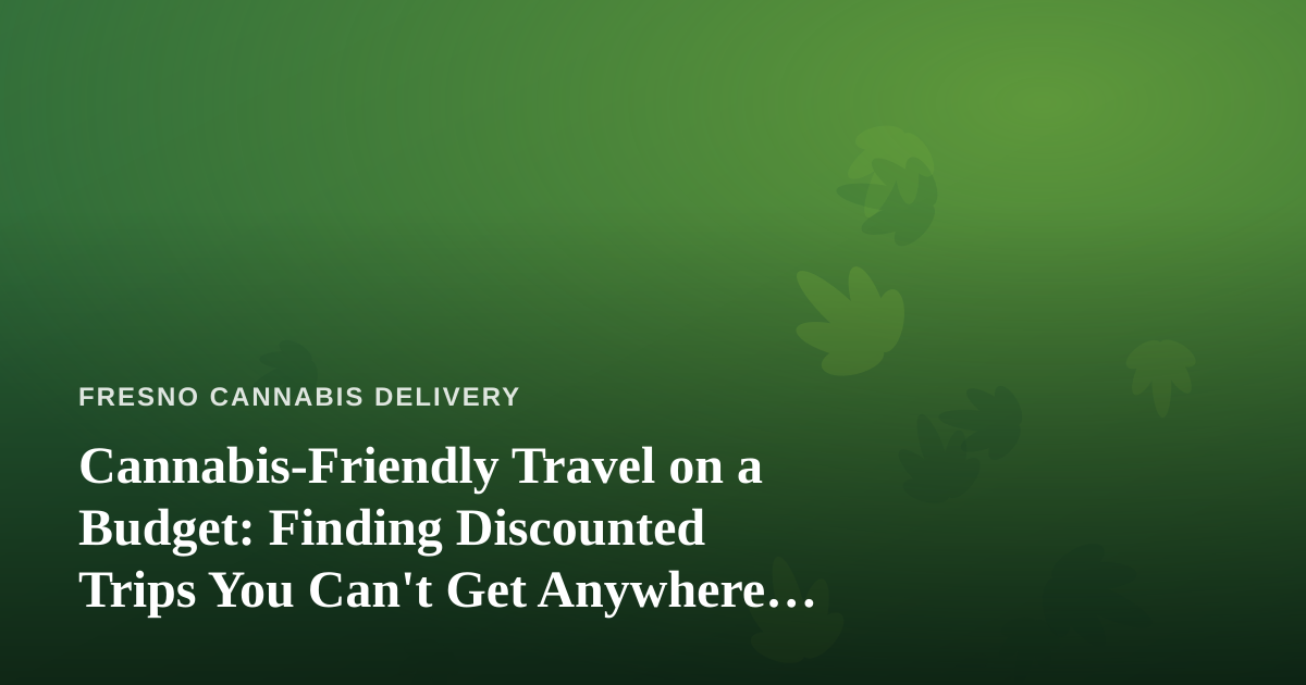 Cannabis-Friendly Travel on a Budget: Finding Discounted Trips You Can’t Get Anywhere Else
