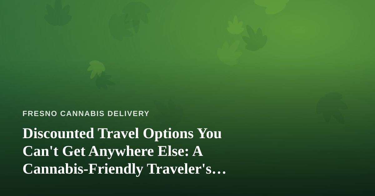 Discounted Travel Options You Can’t Get Anywhere Else: A Cannabis-Friendly Traveler’s Guide