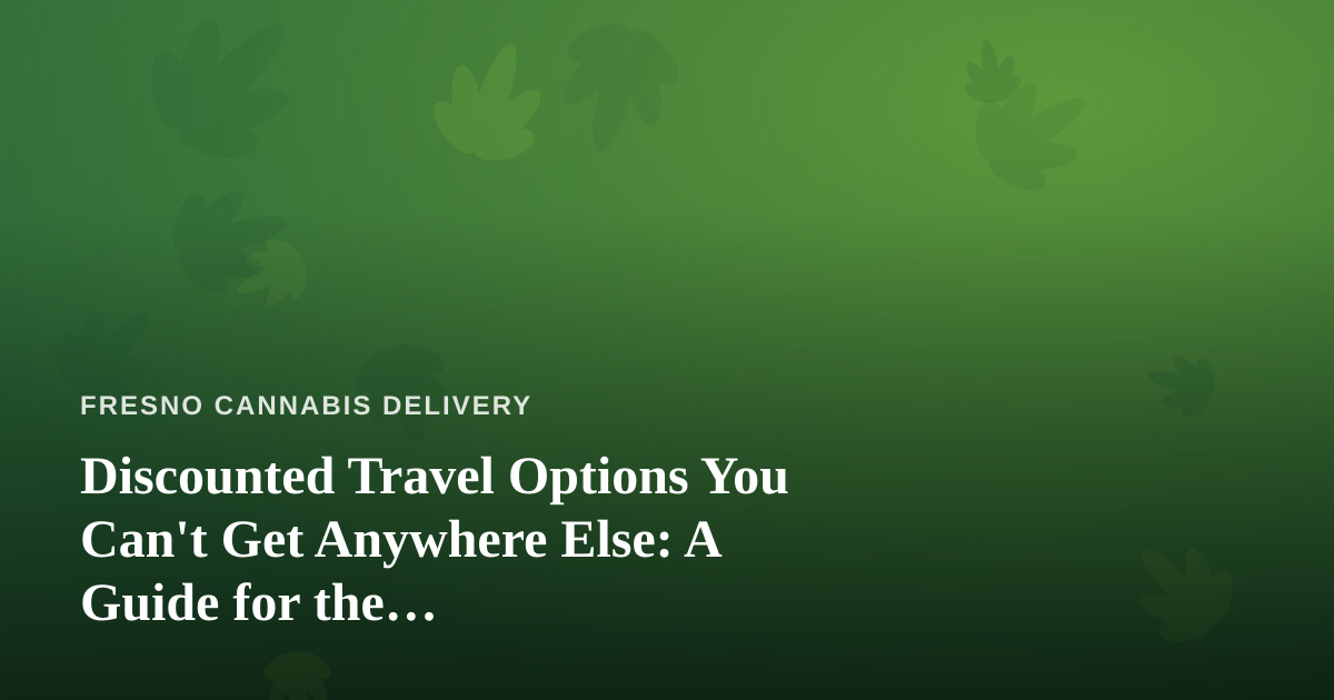 Discounted Travel Options You Can’t Get Anywhere Else: A Guide for the Cannabis-Friendly Traveler