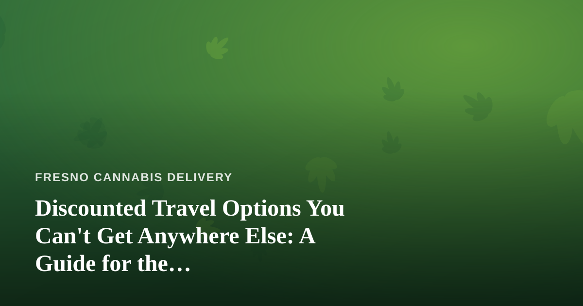 Discounted Travel Options You Can’t Get Anywhere Else: A Guide for the Cannabis-Friendly Traveler