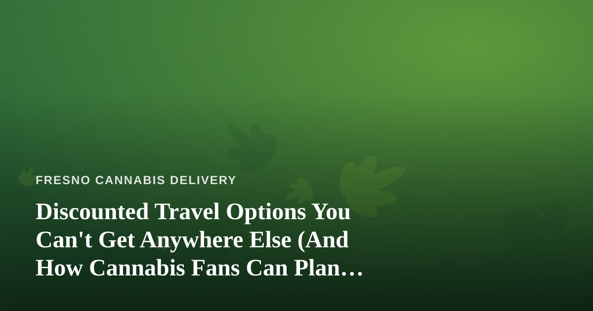 Discounted Travel Options You Can’t Get Anywhere Else (And How Cannabis Fans Can Plan Smarter Trips)