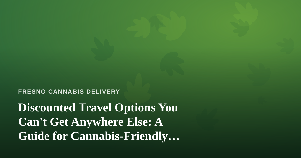 Discounted Travel Options You Can’t Get Anywhere Else: A Guide for Cannabis-Friendly Travelers
