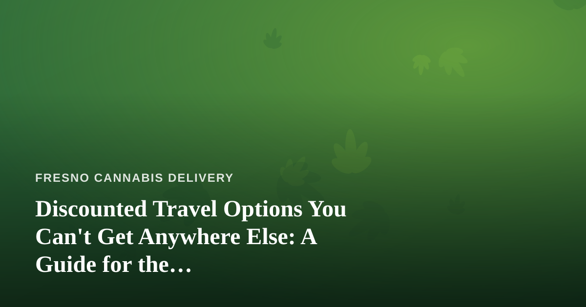 Discounted Travel Options You Can’t Get Anywhere Else: A Guide for the Cannabis-Conscious Traveler