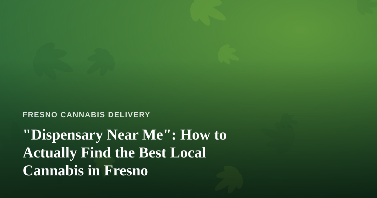 “Dispensary Near Me”: How to Actually Find the Best Local Cannabis in Fresno