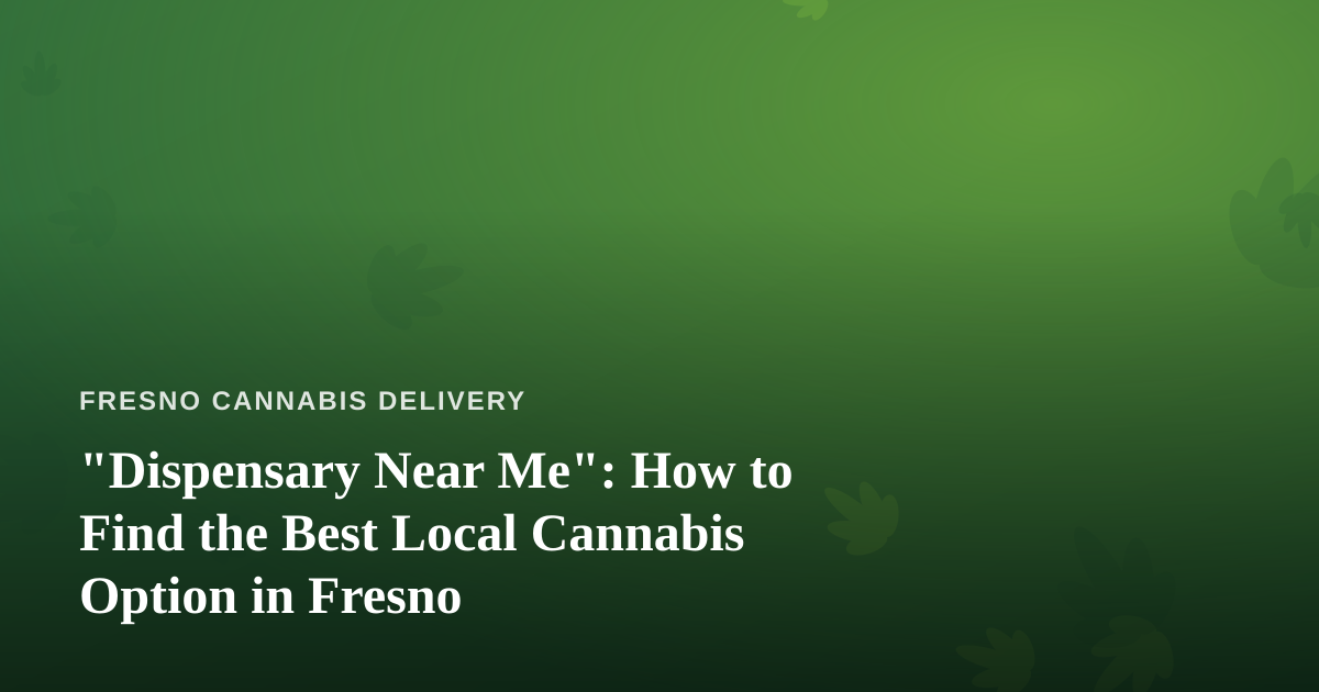 “Dispensary Near Me”: How to Find the Best Local Cannabis Option in Fresno