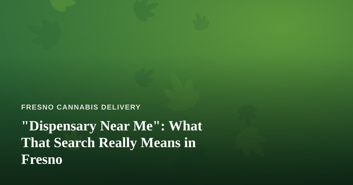 “Dispensary Near Me”: What That Search Really Means in Fresno