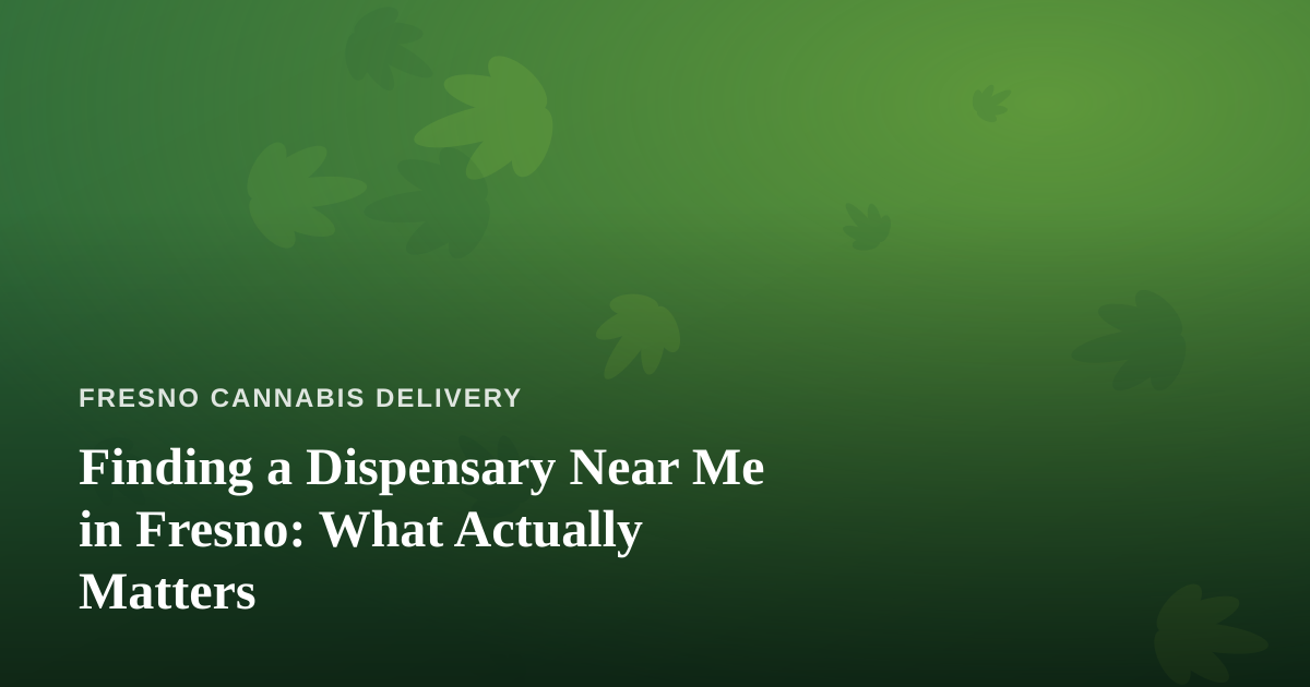 Finding a Dispensary Near Me in Fresno: What Actually Matters