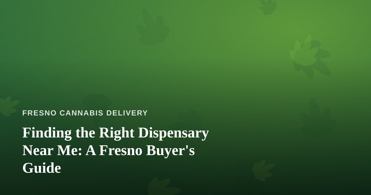 Finding the Right Dispensary Near Me: A Fresno Buyer’s Guide
