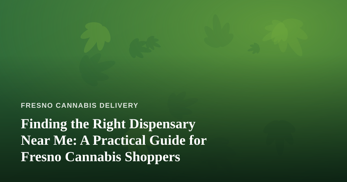 Finding the Right Dispensary Near Me: A Practical Guide for Fresno Cannabis Shoppers