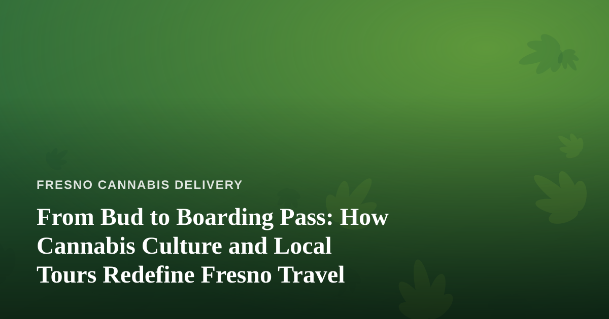 From Bud to Boarding Pass: How Cannabis Culture and Local Tours Redefine Fresno Travel