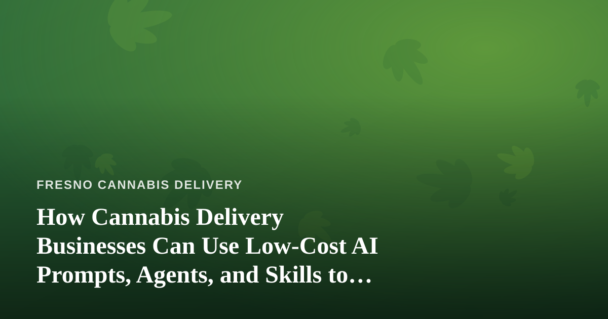 How Cannabis Delivery Businesses Can Use Low-Cost AI Prompts, Agents, and Skills to Grow