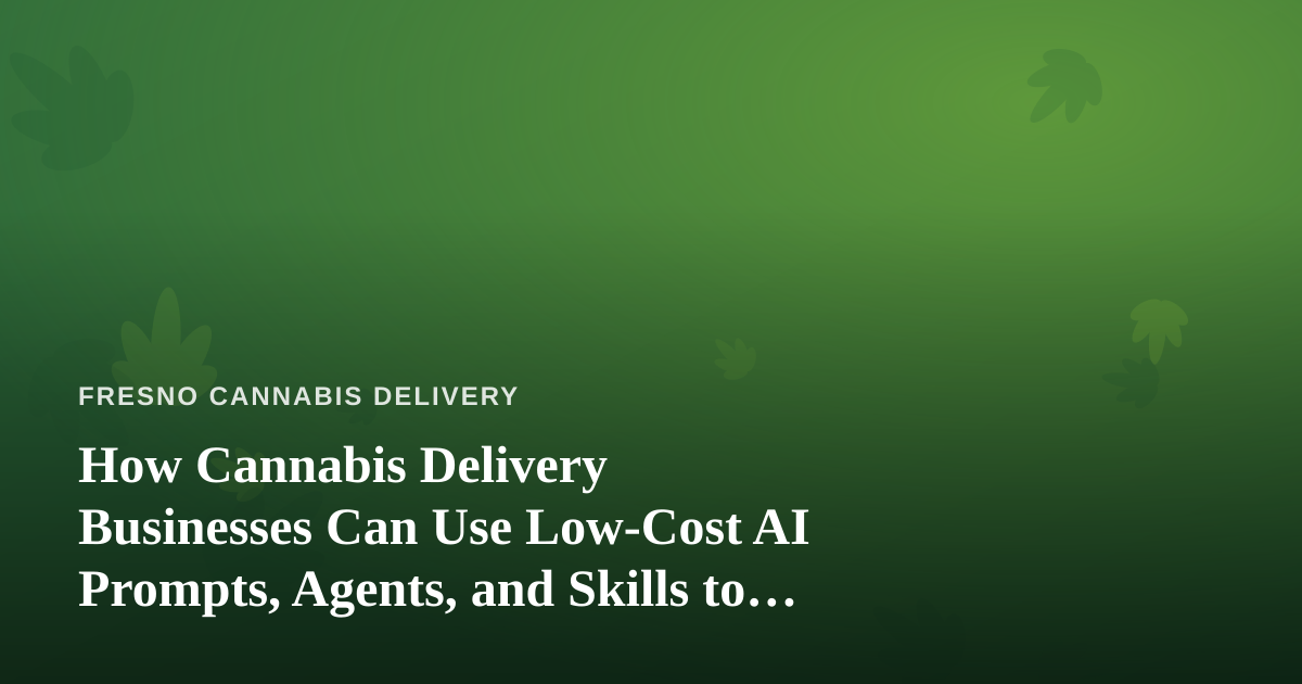 How Cannabis Delivery Businesses Can Use Low-Cost AI Prompts, Agents, and Skills to Run Leaner