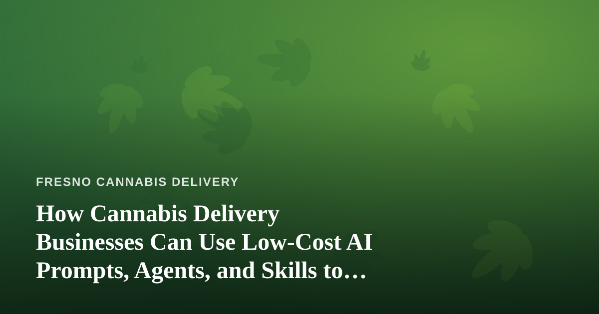How Cannabis Delivery Businesses Can Use Low-Cost AI Prompts, Agents, and Skills to Grow