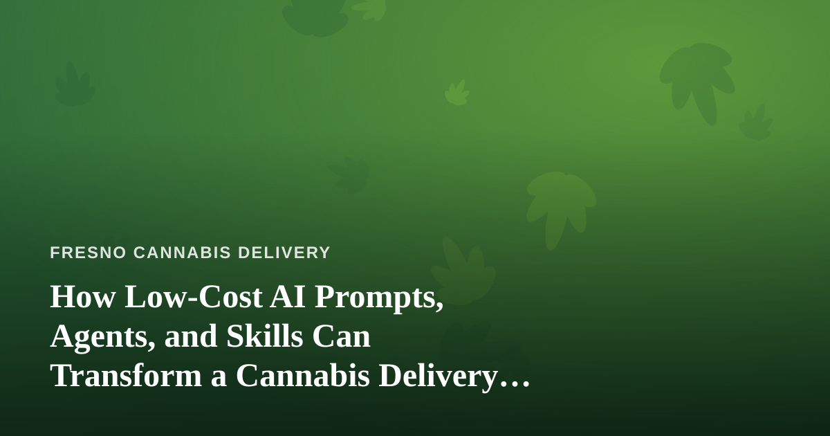 How Low-Cost AI Prompts, Agents, and Skills Can Transform a Cannabis Delivery Business