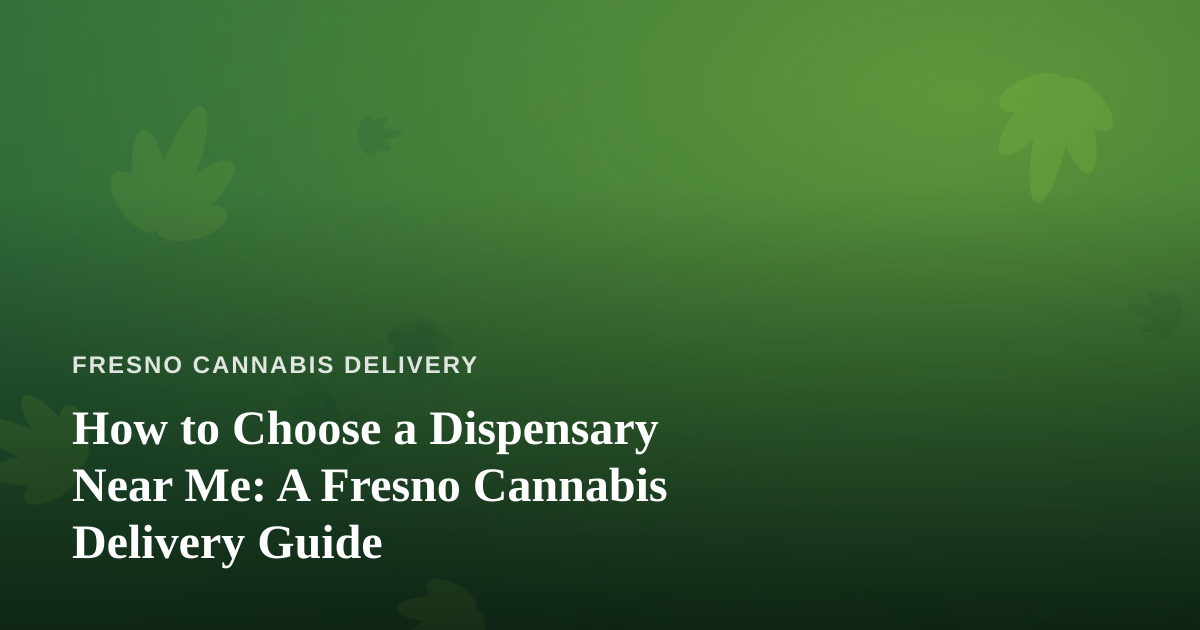 How to Choose a Dispensary Near Me: A Fresno Cannabis Delivery Guide