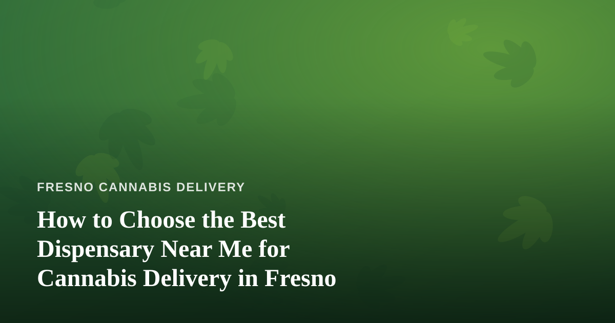 How to Choose the Best Dispensary Near Me for Cannabis Delivery in Fresno