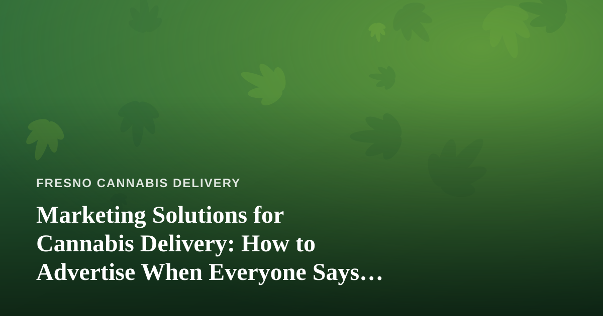 Marketing Solutions for Cannabis Delivery: How to Advertise When Everyone Says No