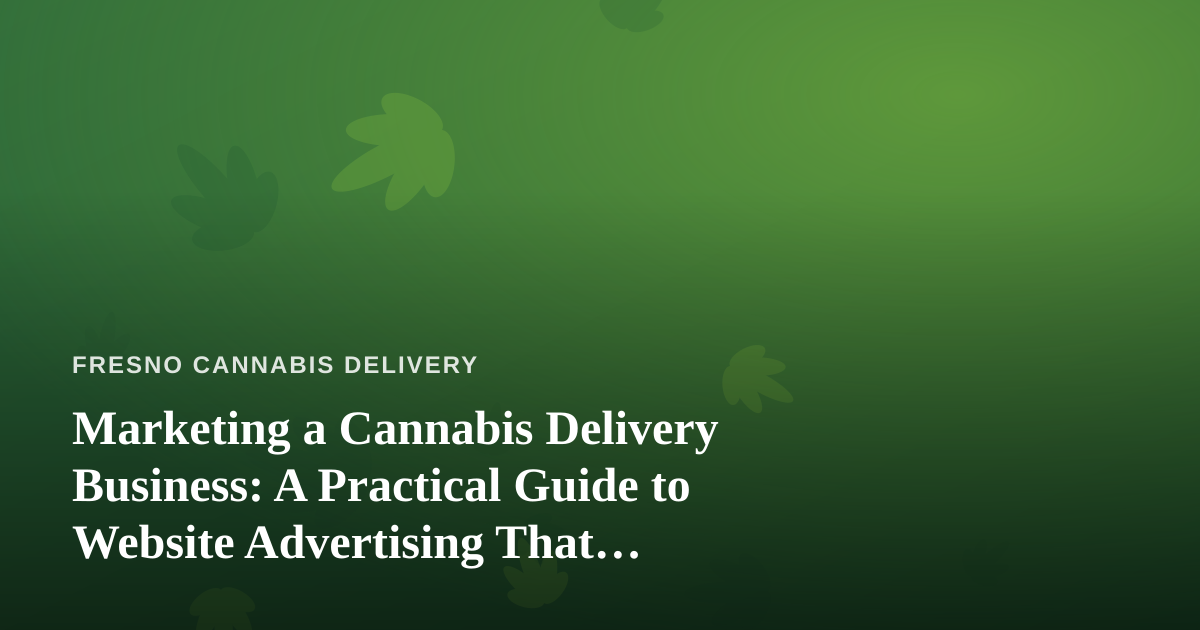 Marketing a Cannabis Delivery Business: A Practical Guide to Website Advertising That Actually Works