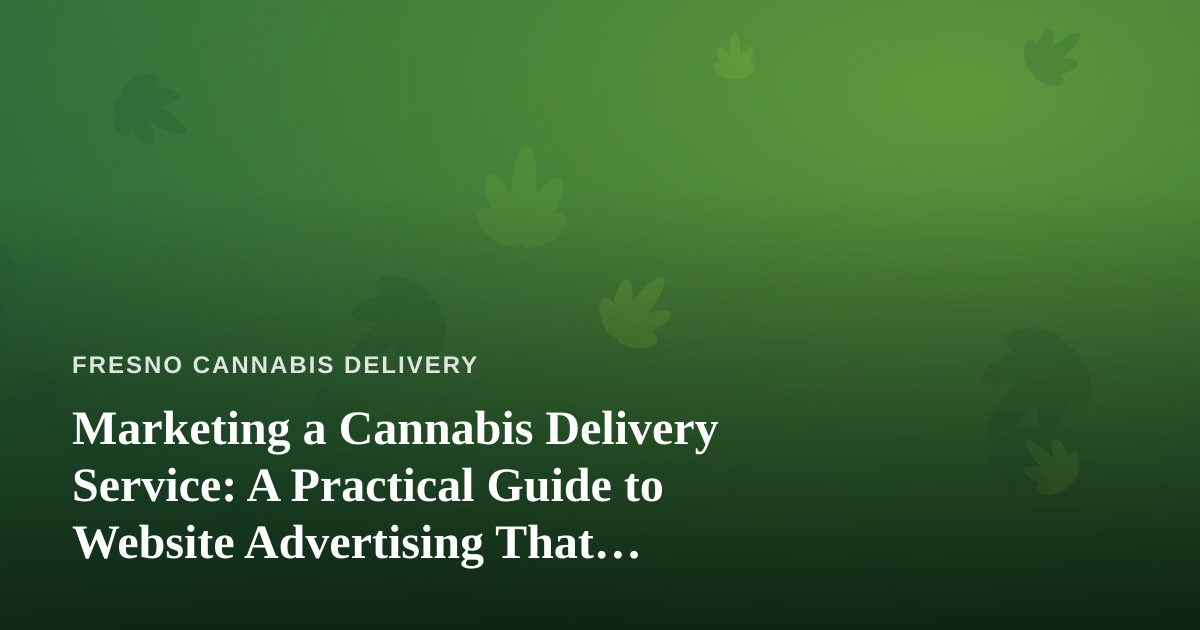 Marketing a Cannabis Delivery Service: A Practical Guide to Website Advertising That Actually Works