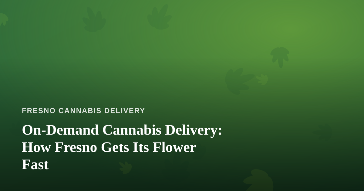 On-Demand Cannabis Delivery: How Fresno Gets Its Flower Fast