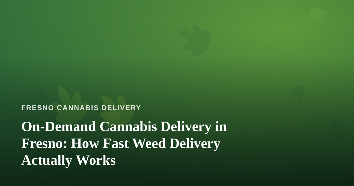 On-Demand Cannabis Delivery in Fresno: How Fast Weed Delivery Actually Works