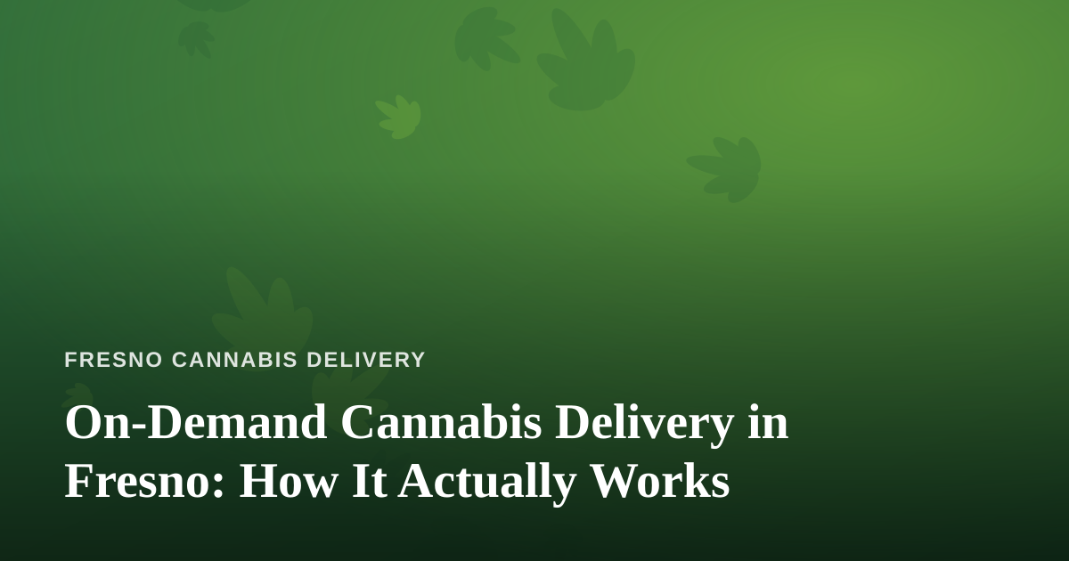 On-Demand Cannabis Delivery in Fresno: How It Actually Works