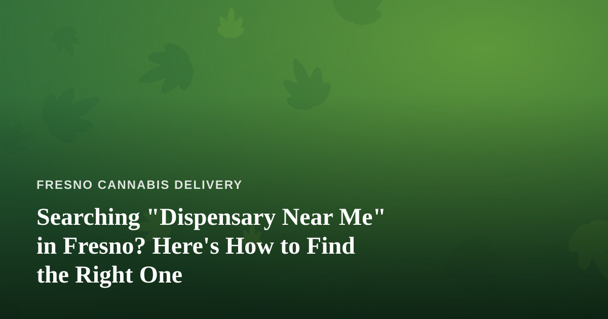 Searching “Dispensary Near Me” in Fresno? Here’s How to Find the Right One