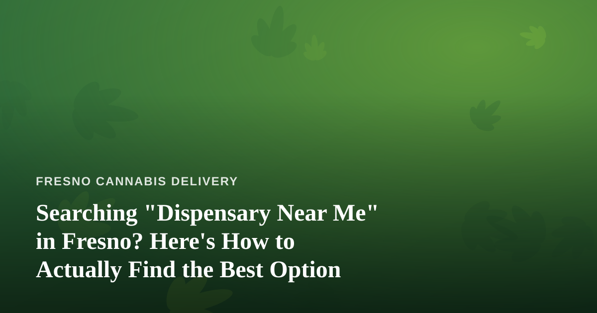 Searching “Dispensary Near Me” in Fresno? Here’s How to Actually Find the Best Option