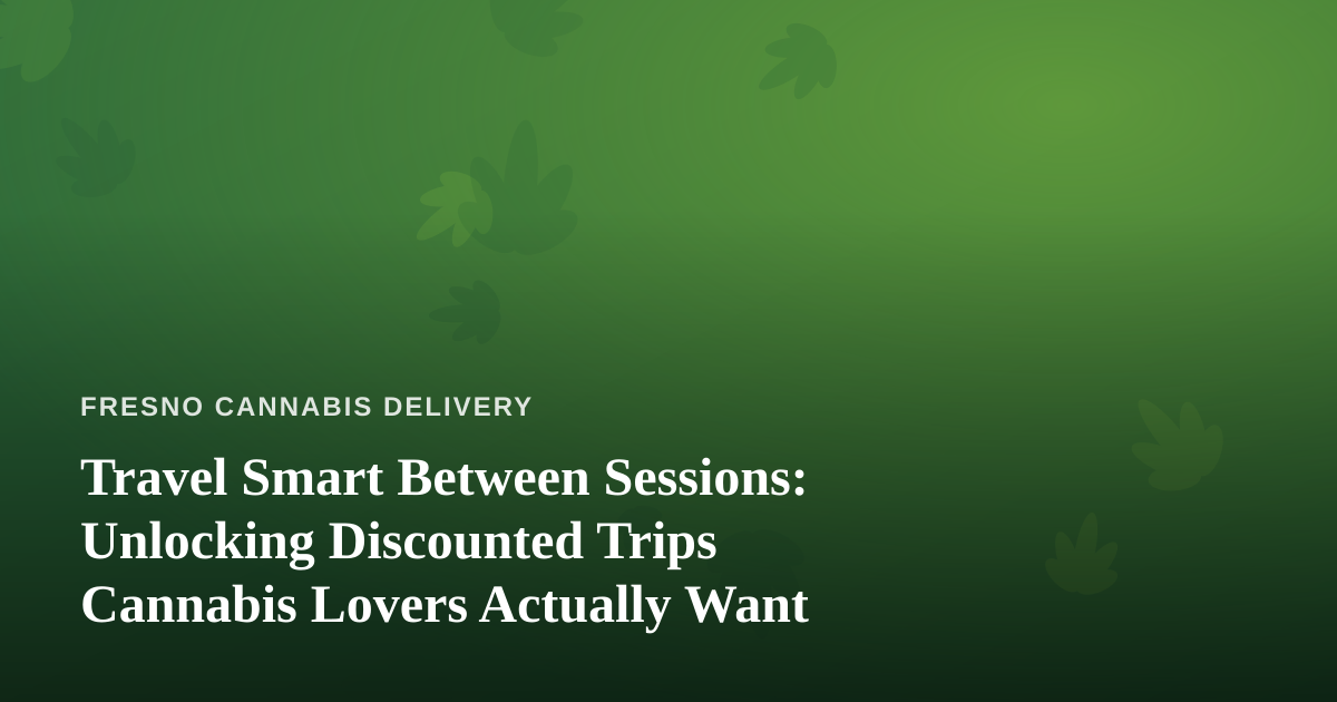 Travel Smart Between Sessions: Unlocking Discounted Trips Cannabis Lovers Actually Want