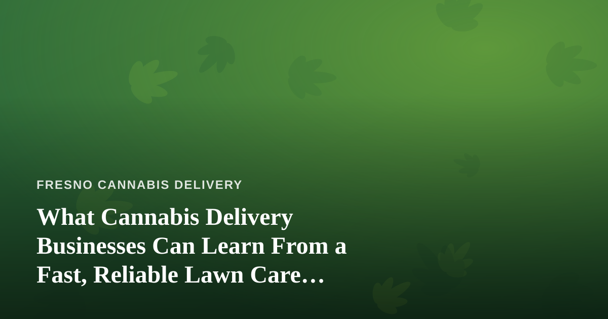 What Cannabis Delivery Businesses Can Learn From a Fast, Reliable Lawn Care Company