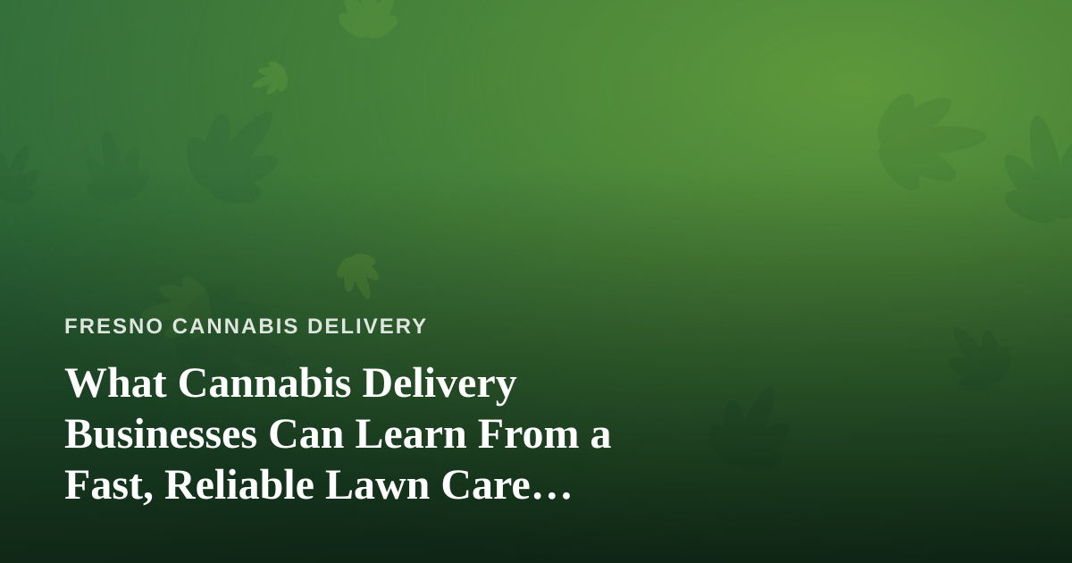 What Cannabis Delivery Businesses Can Learn From a Fast, Reliable Lawn Care Company