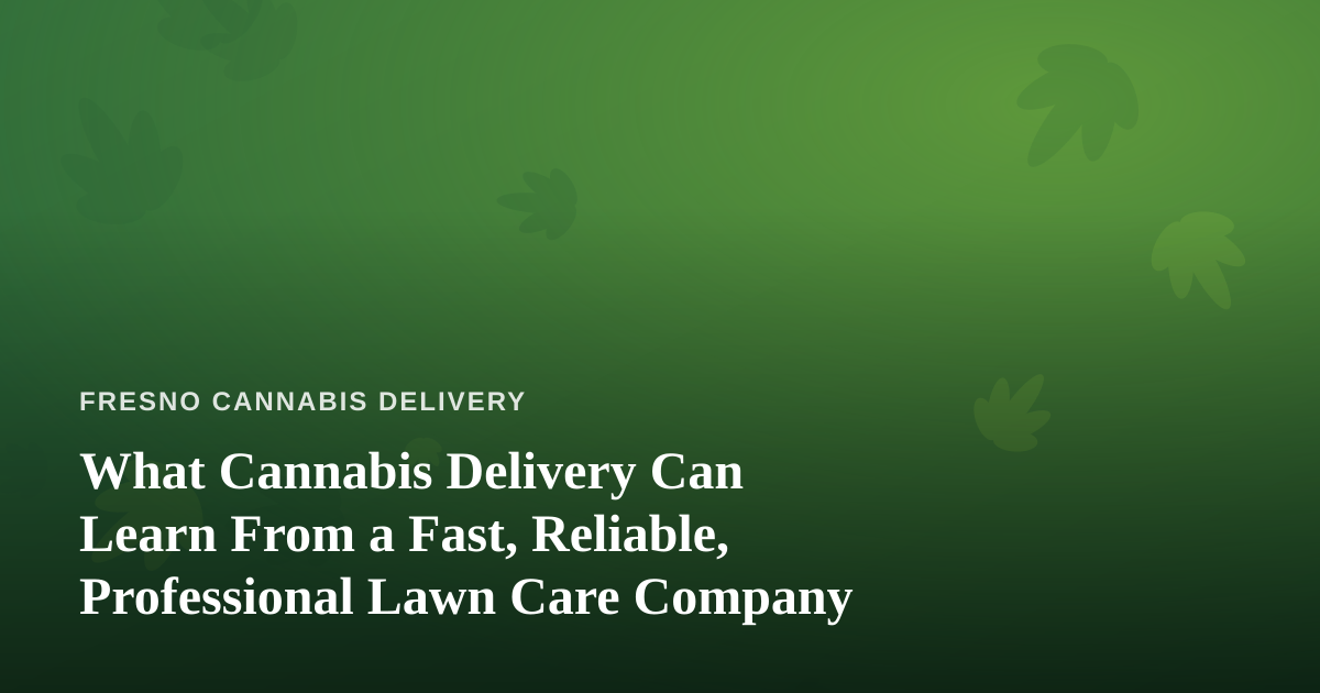 What Cannabis Delivery Can Learn From a Fast, Reliable, Professional Lawn Care Company