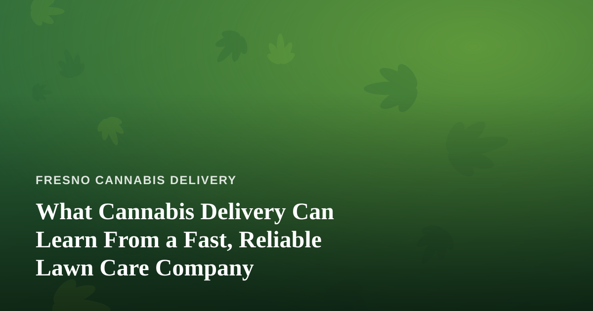 What Cannabis Delivery Can Learn From a Fast, Reliable Lawn Care Company