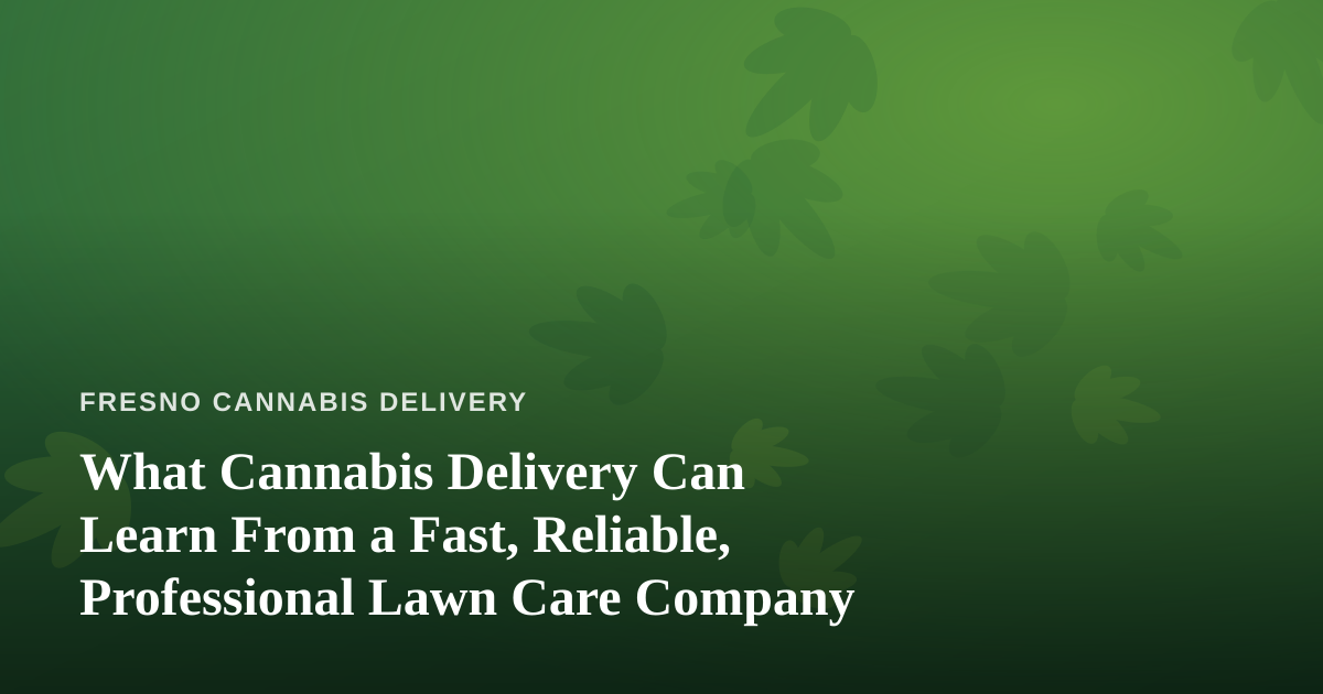 What Cannabis Delivery Can Learn From a Fast, Reliable, Professional Lawn Care Company