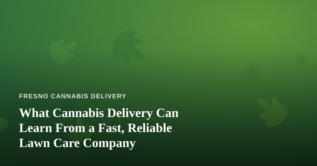 What Cannabis Delivery Can Learn From a Fast, Reliable Lawn Care Company