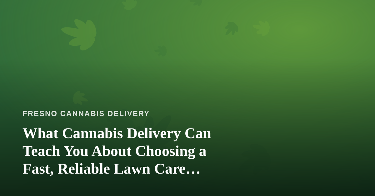 What Cannabis Delivery Can Teach You About Choosing a Fast, Reliable Lawn Care Company