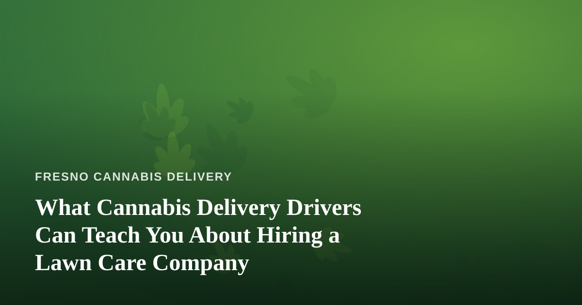 What Cannabis Delivery Drivers Can Teach You About Hiring a Lawn Care Company