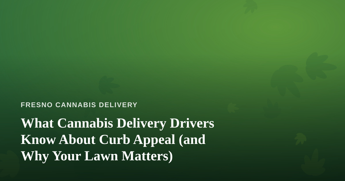 What Cannabis Delivery Drivers Know About Curb Appeal (and Why Your Lawn Matters)