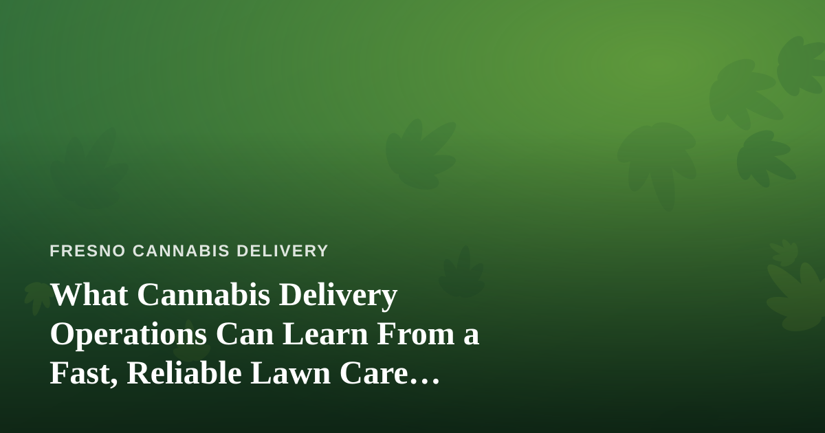 What Cannabis Delivery Operations Can Learn From a Fast, Reliable Lawn Care Company