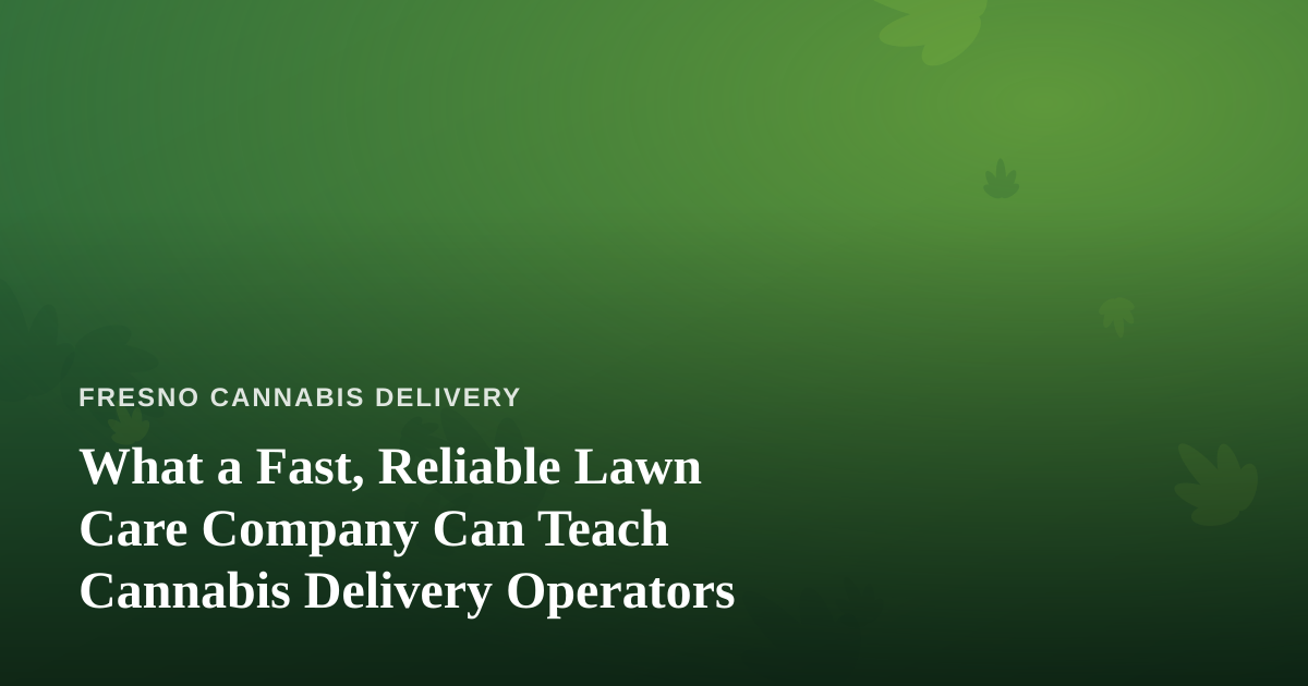 What a Fast, Reliable Lawn Care Company Can Teach Cannabis Delivery Operators
