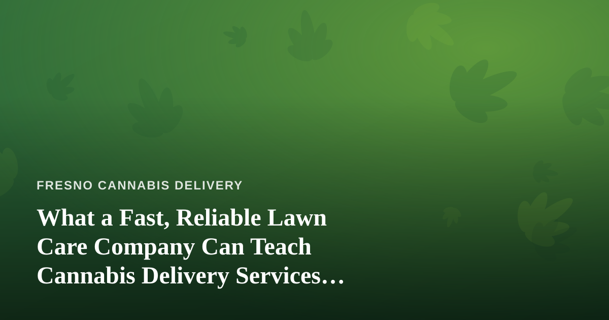 What a Fast, Reliable Lawn Care Company Can Teach Cannabis Delivery Services About Trust