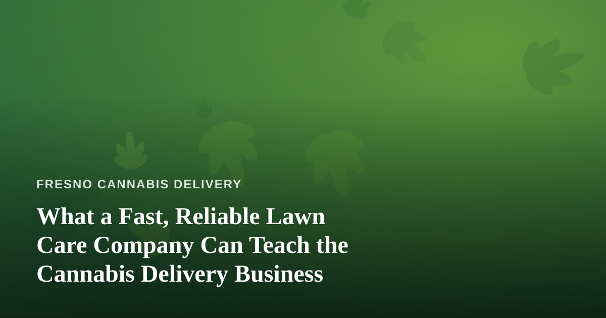 What a Fast, Reliable Lawn Care Company Can Teach the Cannabis Delivery Business