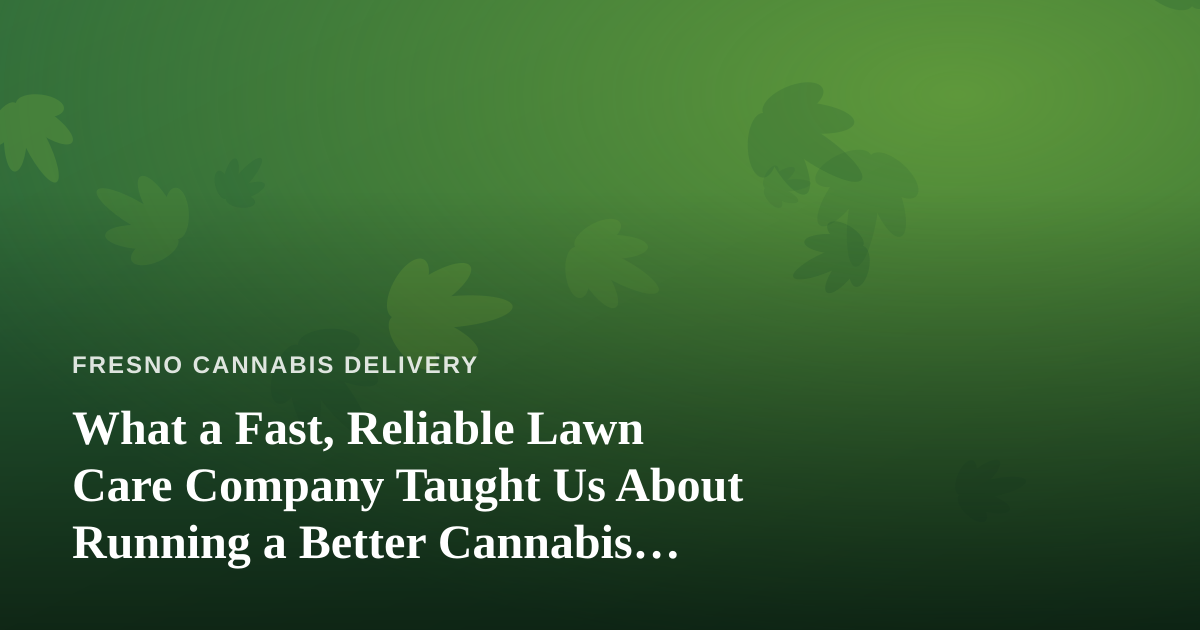 What a Fast, Reliable Lawn Care Company Taught Us About Running a Better Cannabis Delivery Service