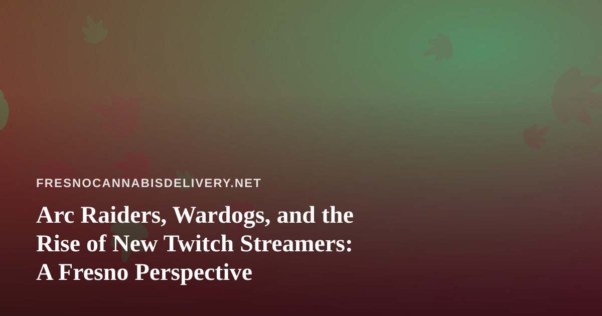 Arc Raiders, Wardogs, and the Rise of New Twitch Streamers: A Fresno Perspective
