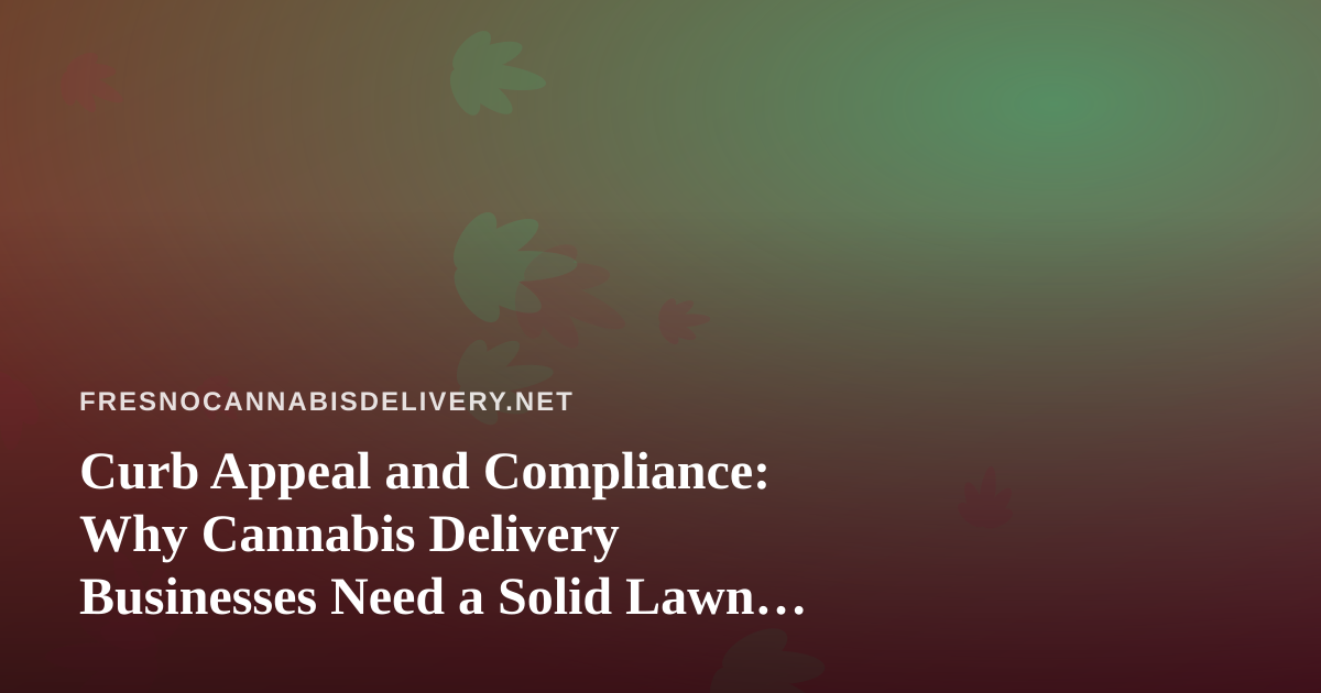 Curb Appeal and Compliance: Why Cannabis Delivery Businesses Need a Solid Lawn Care Partner