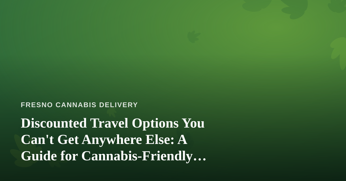 Discounted Travel Options You Can’t Get Anywhere Else: A Guide for Cannabis-Friendly Trips