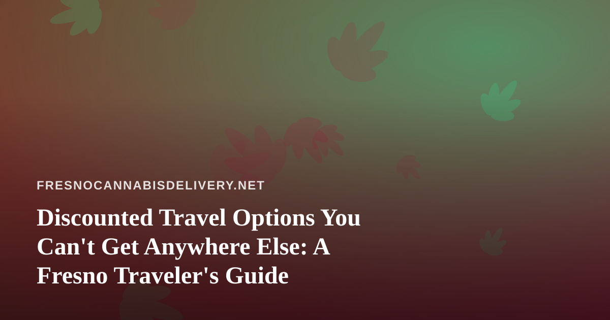 Discounted Travel Options You Can’t Get Anywhere Else: A Fresno Traveler’s Guide